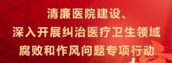 清廉医院建设|深入开展纠治医疗卫生领域腐败和作风问题专项行动